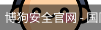 博狗安全官网 - 国际互动娱乐科技官方入口